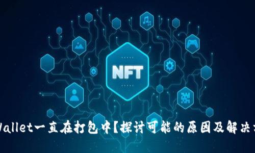 TPWallet一直在打包中？探讨可能的原因及解决方案