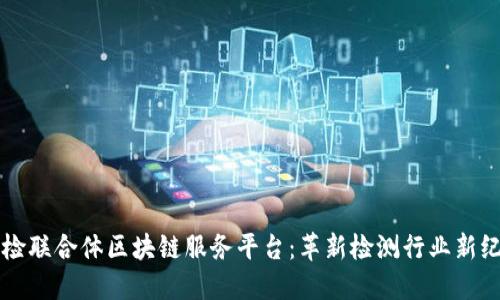 中检联合体区块链服务平台：革新检测行业新纪元