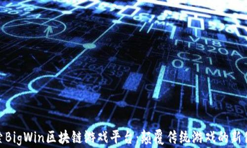 
探索BigWin区块链游戏平台：颠覆传统游戏的新体验