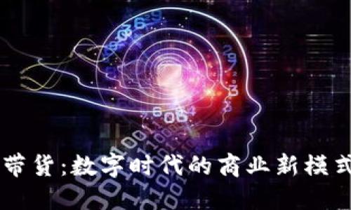 区块链平台带货：数字时代的商业新模式与未来展望