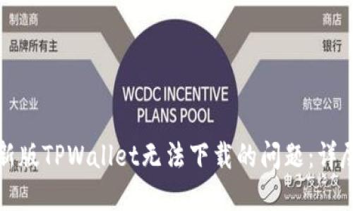 如何解决苹果最新版TPWallet无法下载的问题：详尽指南与解决方案