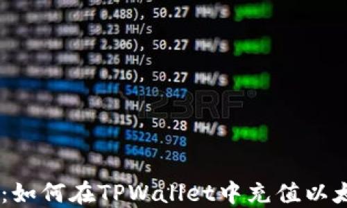 全面指南:如何在TPWallet中充值以太坊(ETH)