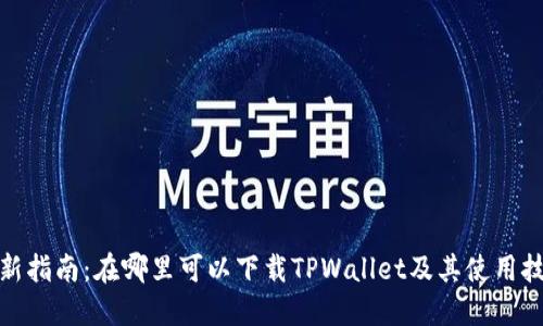 最新指南：在哪里可以下载TPWallet及其使用技巧