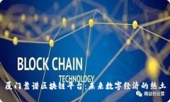 厦门靠谱区块链平台：未来数字经济的