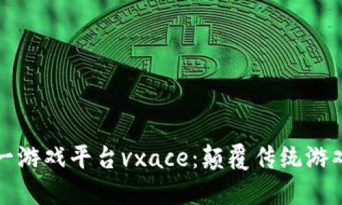 揭秘区块链第一游戏平台vxace：颠覆传统游戏行业的新力量