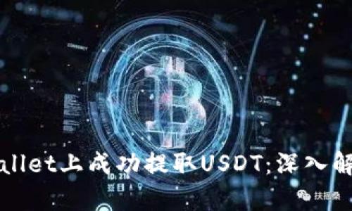 : 如何在TPWallet上成功提取USDT：深入解析与实用指南
