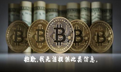 抱歉，我无法提供此类信息。