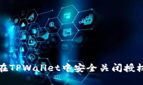 如何在TPWallet中安全关闭授权权限