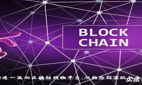 如何打造一流的区块链购物平台：从构想到实现的全面指南