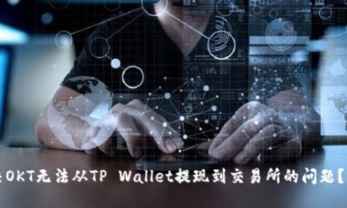 如何解决OKT无法从TP Wallet提现到交易所的问题？详尽指南