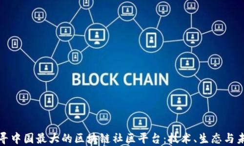 
探寻中国最大的区块链社区平台：技术、生态与未来