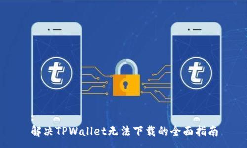 :
解决TPWallet无法下载的全面指南