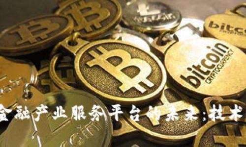 探索区块链金融产业服务平台的未来：技术、挑战与机遇