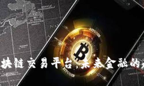 探索BKI区块链交易平台：未来金融的趋势与应用