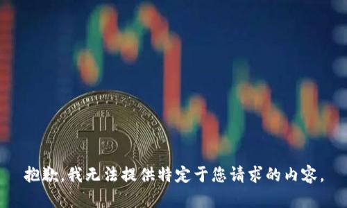 抱歉，我无法提供特定于您请求的内容。