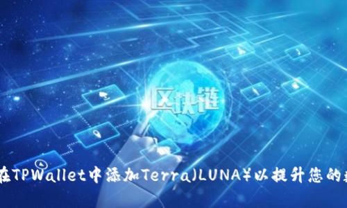 : 全面解析：如何在TPWallet中添加Terra（LUNA）以提升您的数字资产管理体验