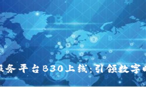 优链区块链服务平台B30上线：引领数字时代的新风潮