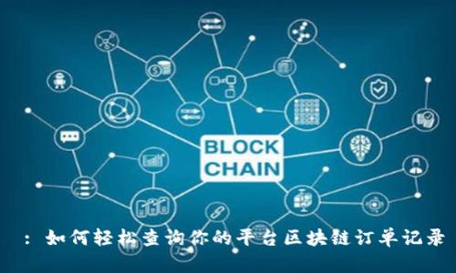  : 如何轻松查询你的平台区块链订单记录