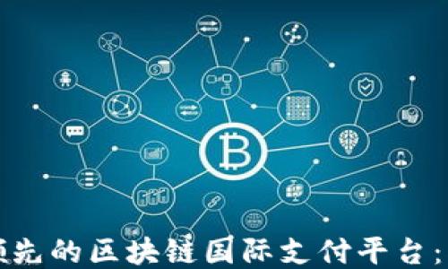 
探索全球领先的区块链国际支付平台：创新与未来