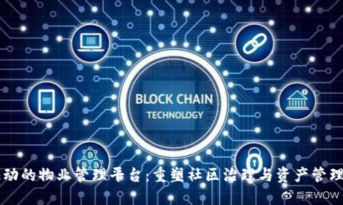 区块链驱动的物业管理平台：重塑社区治理与资产管理的新未来