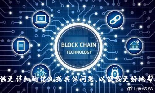 请提供更详细的信息或具体问题，以便我更好地帮助您。