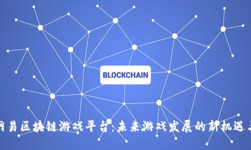 探索网易区块链游戏平台：未来游戏发展的新机遇与挑战