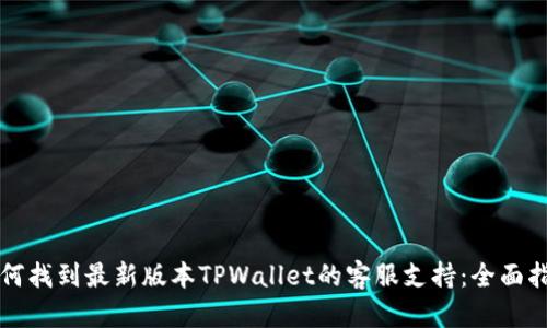 如何找到最新版本TPWallet的客服支持：全面指南