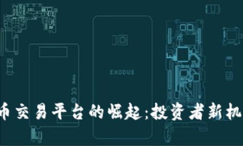  全球区块链币交易平台的崛起：投资者新机遇与风险分析