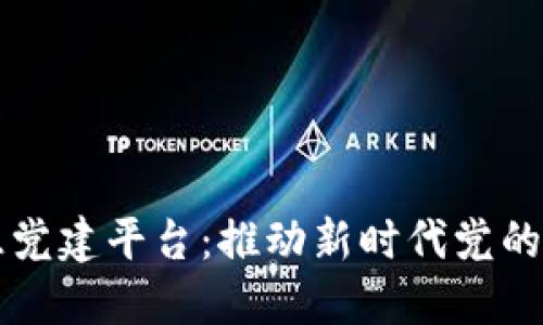 区块链智慧党建平台：推动新时代党的建设新格局