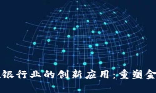 区块链技术在银行业的创新应用：重塑金融服务的未来