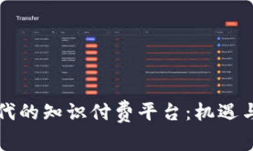 区块链时代的知识付费平台：机遇与挑战详解