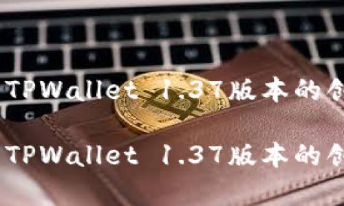 全新升级！深入解析TPWallet 1.37版本的创新功能与应用前景

全新升级！深入解析TPWallet 1.37版本的创新功能与应用前景