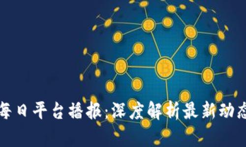 区块链每日平台播报：深度解析最新动态与趋势