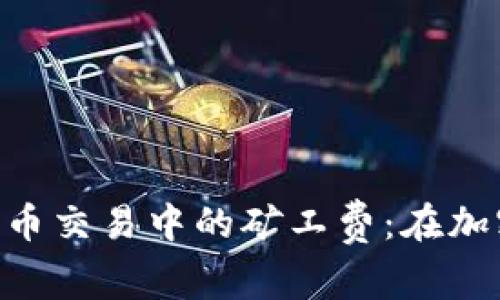 深入解析TPWallet和HTMoon币交易中的矿工费：在加密资产转化中不可忽视的费用
