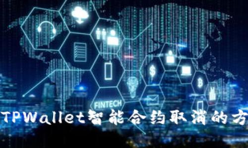 全面探索TPWallet智能合约取消的方法与流程