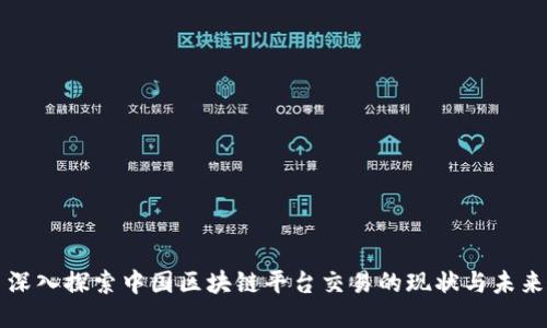 深入探索中国区块链平台交易的现状与未来