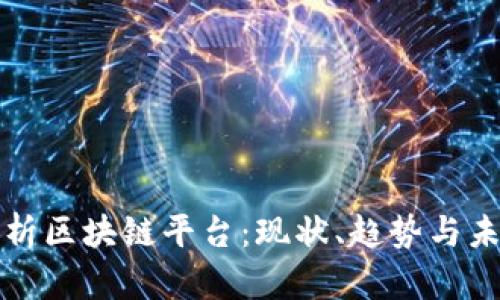 全面解析区块链平台：现状、趋势与未来发展